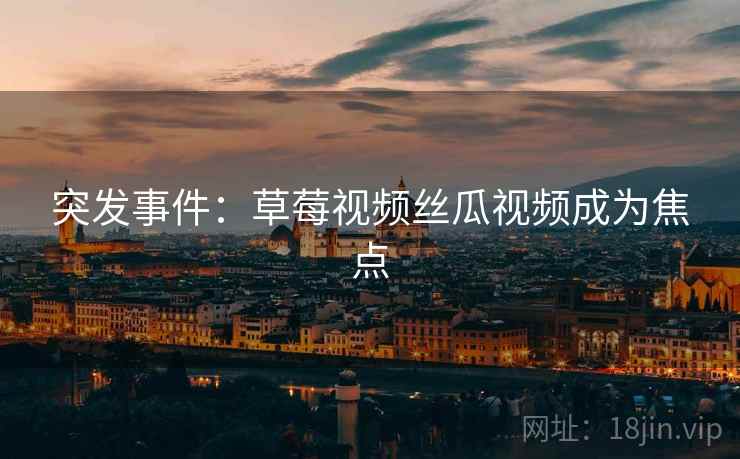 突发事件：草莓视频丝瓜视频成为焦点