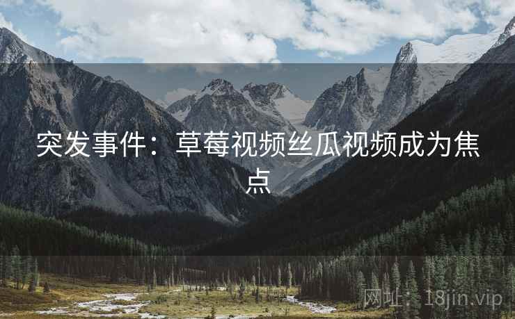 突发事件：草莓视频丝瓜视频成为焦点