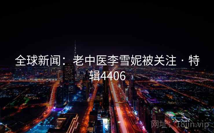 全球新闻：老中医李雪妮被关注 · 特辑4406
