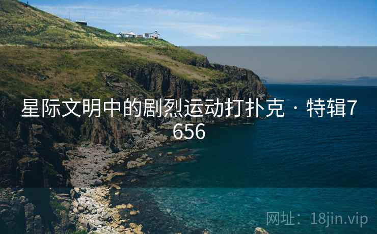 星际文明中的剧烈运动打扑克 · 特辑7656