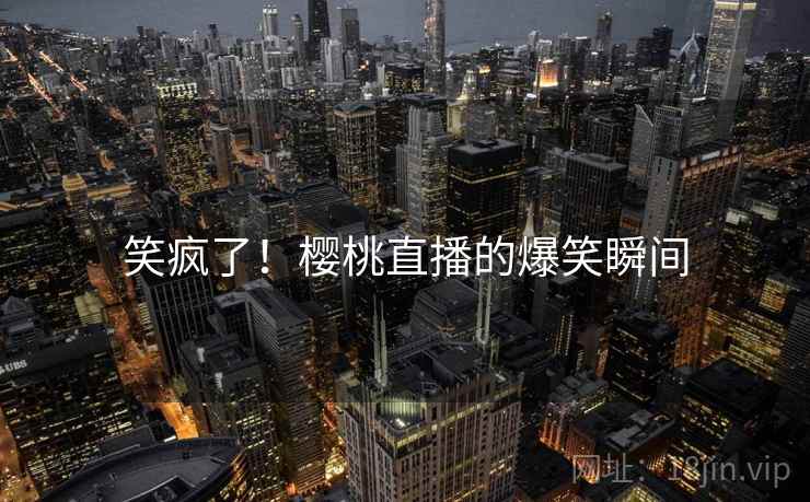 笑疯了！樱桃直播的爆笑瞬间