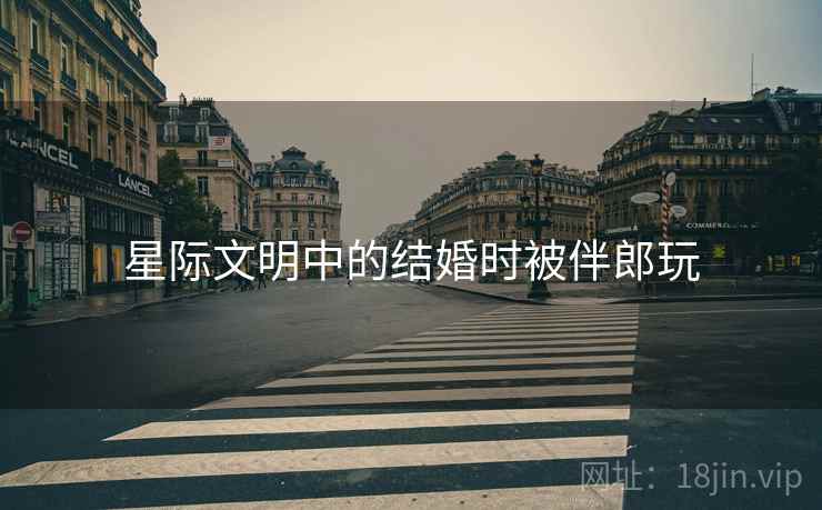 星际文明中的结婚时被伴郎玩