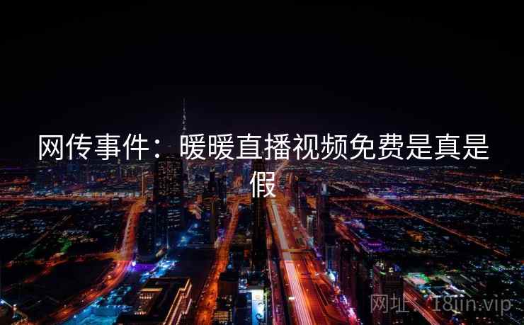 网传事件：暖暖直播视频免费是真是假