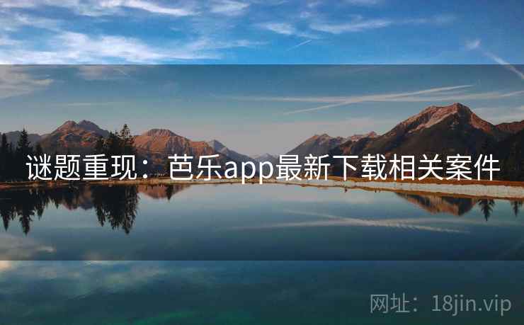 谜题重现：芭乐app最新下载相关案件