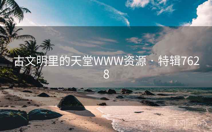 古文明里的天堂WWW资源 · 特辑7628