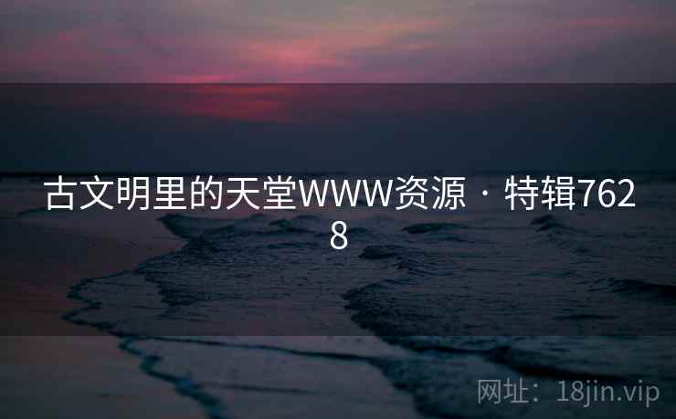 古文明里的天堂WWW资源 · 特辑7628