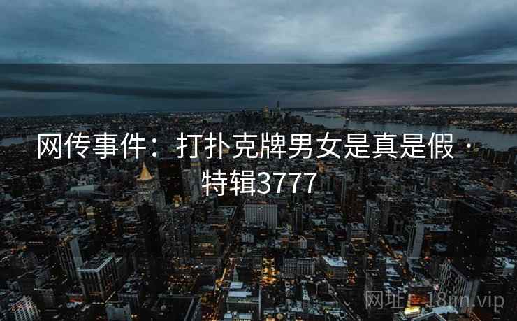 网传事件：打扑克牌男女是真是假 · 特辑3777
