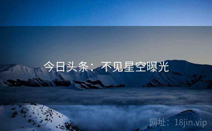 今日头条：不见星空曝光