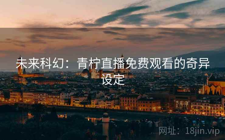 未来科幻：青柠直播免费观看的奇异设定