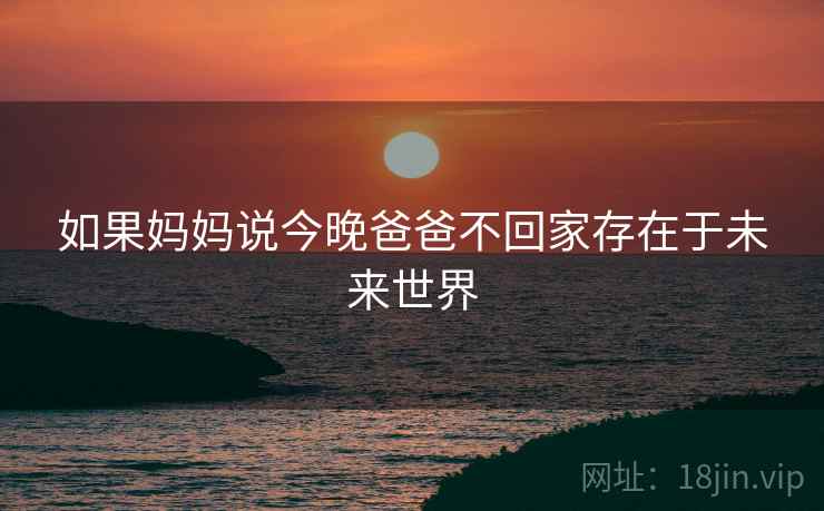 如果妈妈说今晚爸爸不回家存在于未来世界