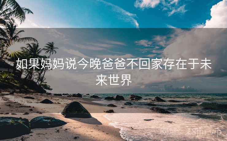 如果妈妈说今晚爸爸不回家存在于未来世界
