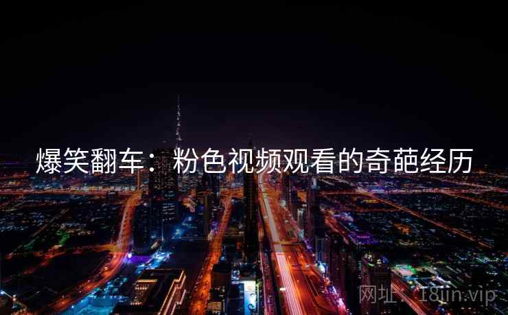 爆笑翻车：粉色视频观看的奇葩经历