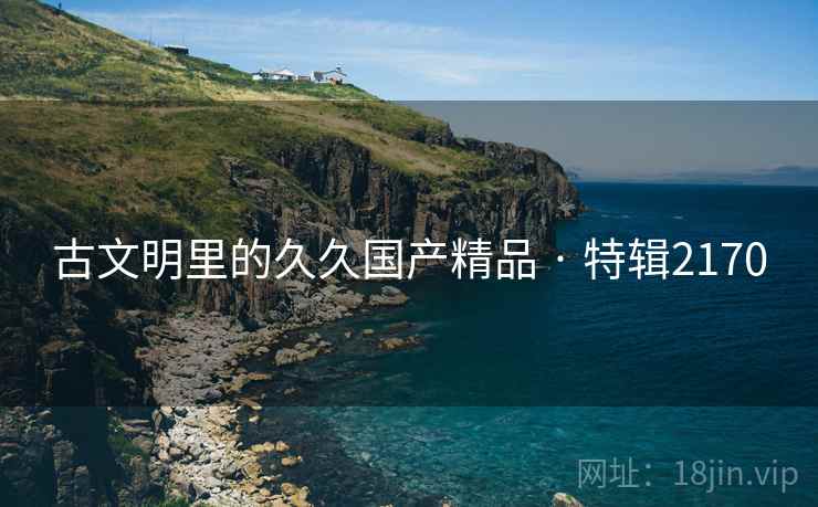 古文明里的久久国产精品 · 特辑2170