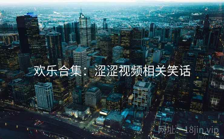 欢乐合集：涩涩视频相关笑话