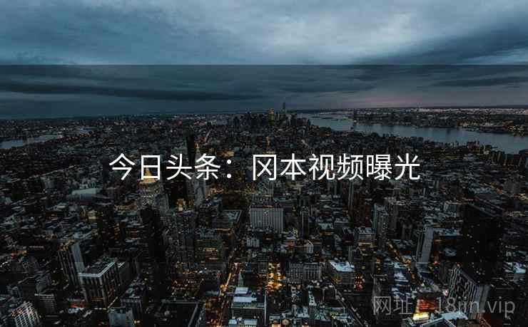 今日头条：冈本视频曝光