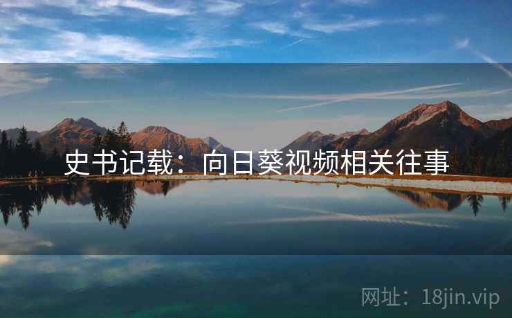 史书记载：向日葵视频相关往事