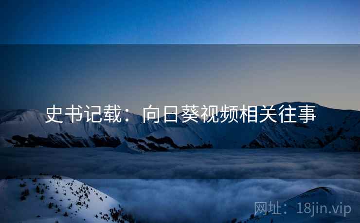 史书记载：向日葵视频相关往事