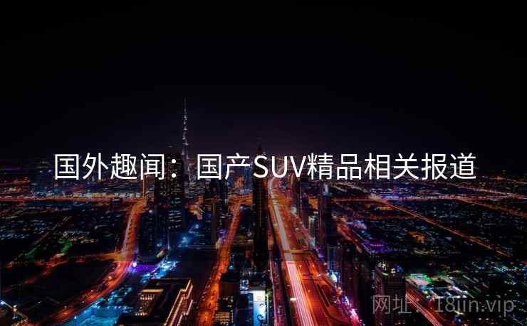 国外趣闻：国产SUV精品相关报道