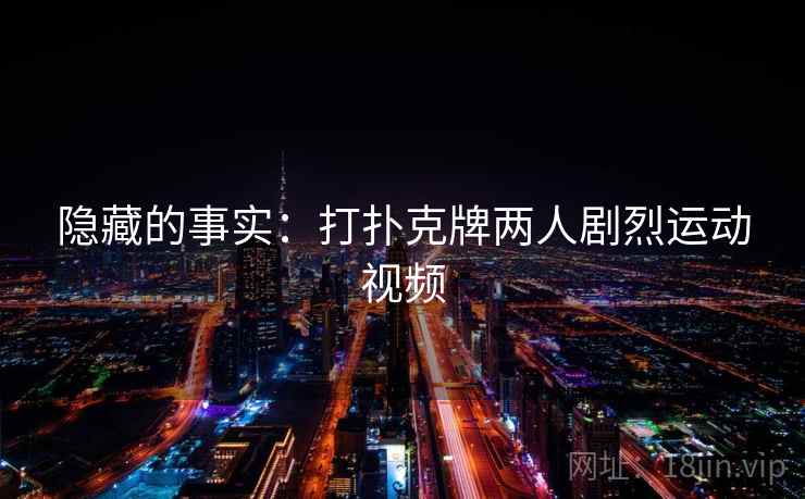 隐藏的事实：打扑克牌两人剧烈运动视频