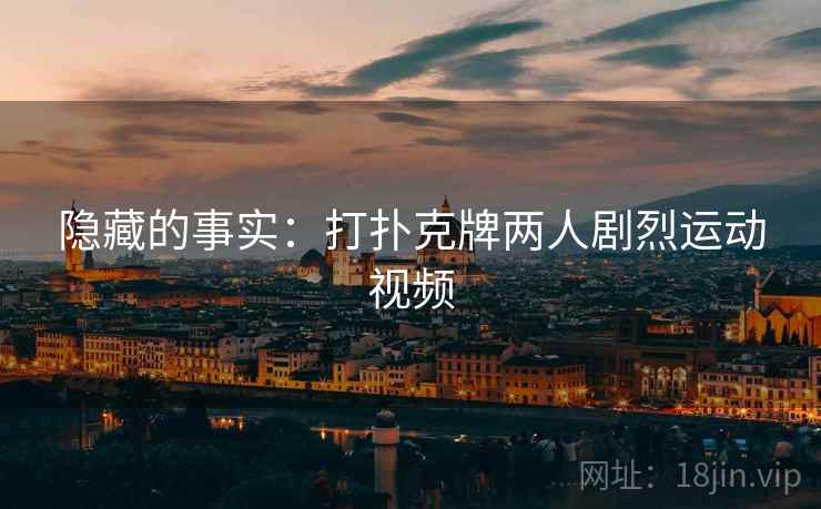 隐藏的事实：打扑克牌两人剧烈运动视频
