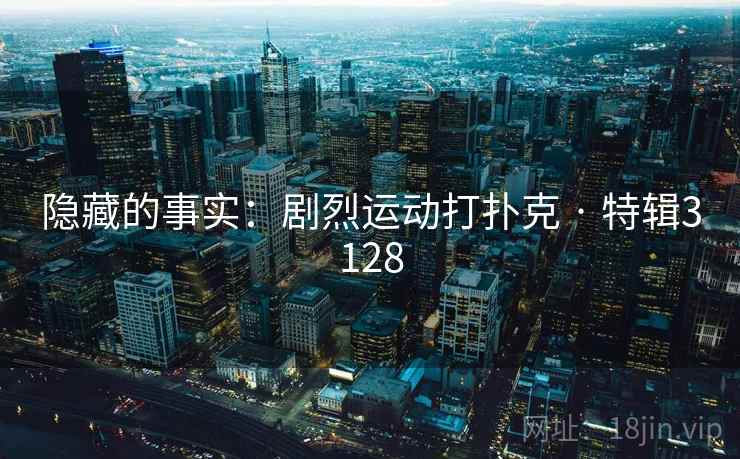 隐藏的事实：剧烈运动打扑克 · 特辑3128