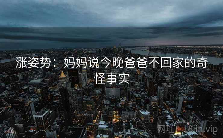 涨姿势：妈妈说今晚爸爸不回家的奇怪事实