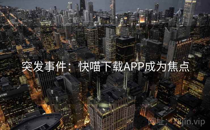 突发事件：快喵下载APP成为焦点