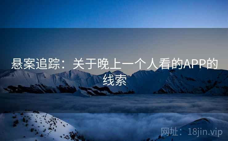 悬案追踪：关于晚上一个人看的APP的线索