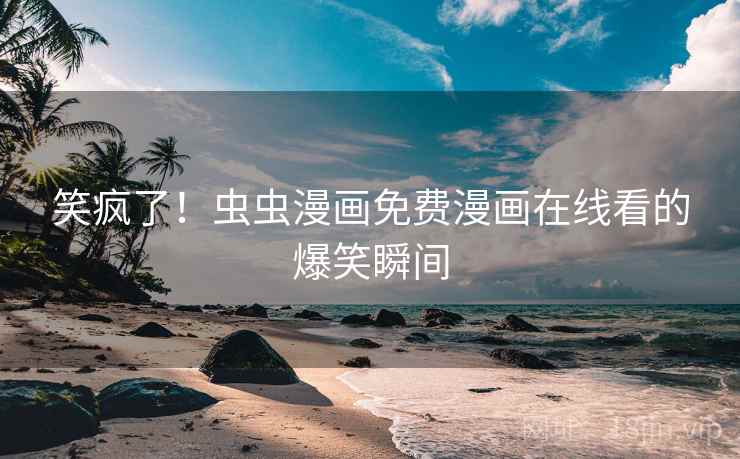 笑疯了！虫虫漫画免费漫画在线看的爆笑瞬间