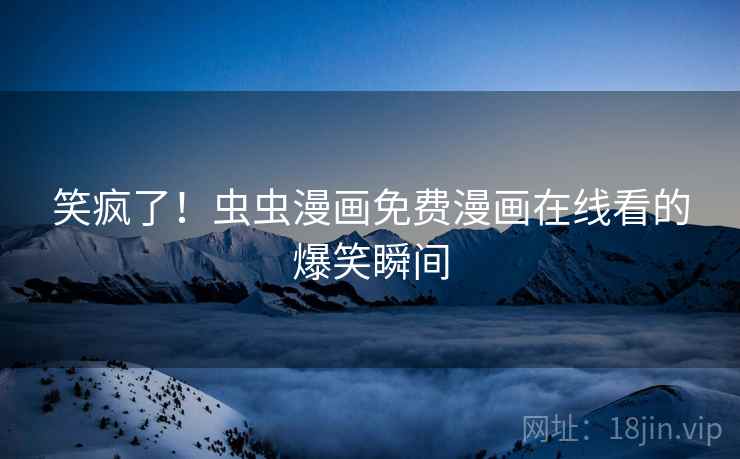 笑疯了！虫虫漫画免费漫画在线看的爆笑瞬间