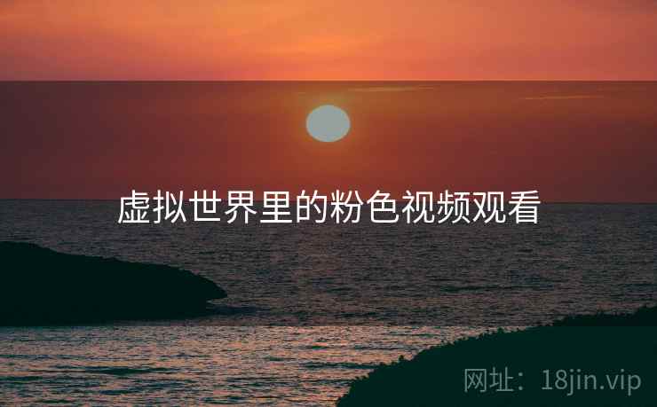 虚拟世界里的粉色视频观看