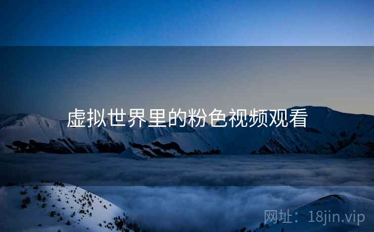 虚拟世界里的粉色视频观看