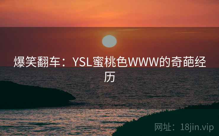 爆笑翻车：YSL蜜桃色WWW的奇葩经历