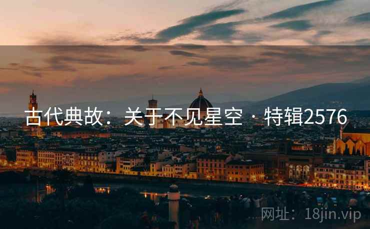 古代典故：关于不见星空 · 特辑2576